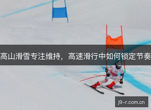 高山滑雪专注维持，高速滑行中如何锁定节奏