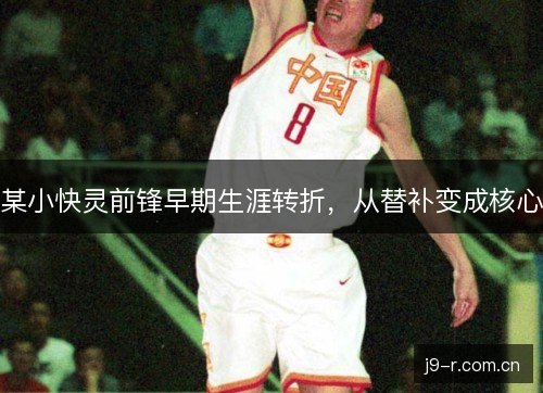 某小快灵前锋早期生涯转折，从替补变成核心